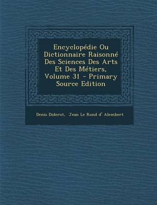 Book cover for Encyclopedie Ou Dictionnaire Raisonne Des Sciences Des Arts Et Des Metiers, Volume 31