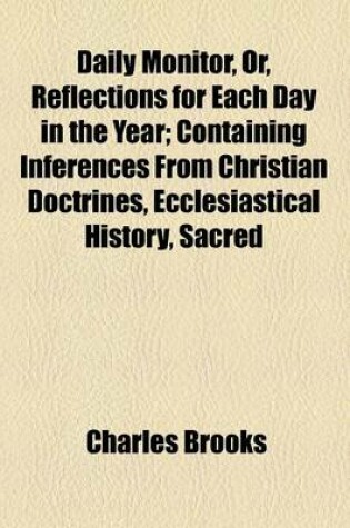 Cover of Daily Monitor, Or, Reflections for Each Day in the Year; Containing Inferences from Christian Doctrines, Ecclesiastical History, Sacred Biography, &C.