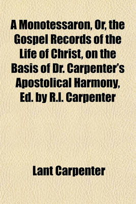 Book cover for A Monotessaron, Or, the Gospel Records of the Life of Christ, on the Basis of Dr. Carpenter's Apostolical Harmony, Ed. by R.L. Carpenter