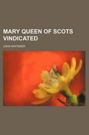 Cover of Mary Queen of Scots Vindicated (Volume 3)