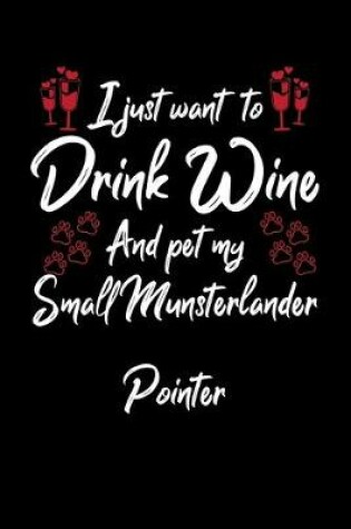 Cover of I Just Want To Drink Wine And Pet My Small Munsterlander Pointer