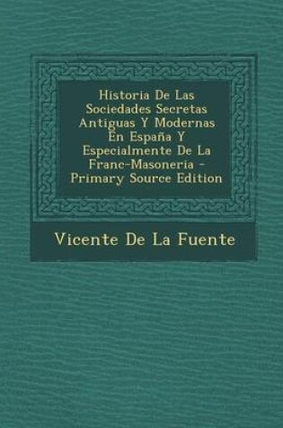 Cover of Historia de Las Sociedades Secretas Antiguas y Modernas En Espana y Especialmente de La Franc-Masoneria