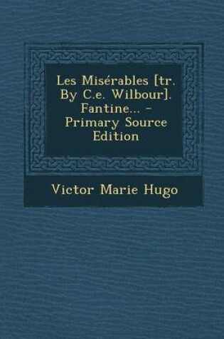 Cover of Les Miserables [Tr. by C.E. Wilbour]. Fantine... - Primary Source Edition