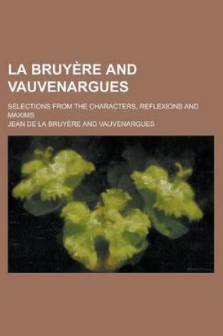 Cover of La Bruyere and Vauvenargues; Selections from the Characters, Reflexions and Maxims