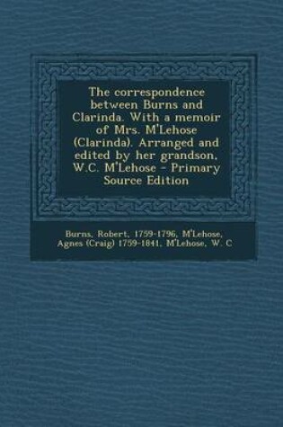 Cover of The Correspondence Between Burns and Clarinda. with a Memoir of Mrs. M'Lehose (Clarinda). Arranged and Edited by Her Grandson, W.C. M'Lehose - Primary
