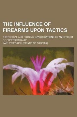 Cover of The Influence of Firearms Upon Tactics; "Historical and Critical Investigations by an Officer of Superior Rank."