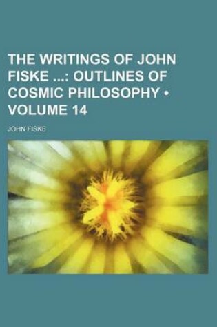 Cover of The Writings of John Fiske (Volume 14); Outlines of Cosmic Philosophy