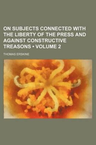 Cover of On Subjects Connected with the Liberty of the Press and Against Constructive Treasons (Volume 2)