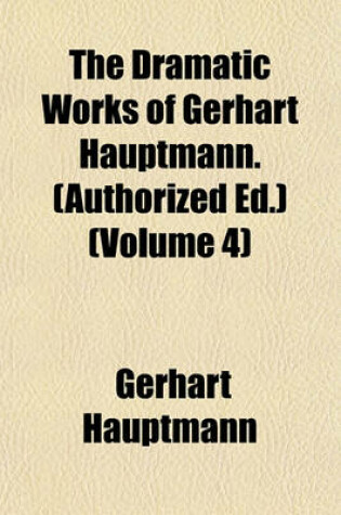 Cover of The Dramatic Works of Gerhart Hauptmann. (Authorized Ed.) (Volume 4)