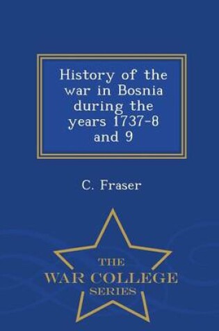 Cover of History of the War in Bosnia During the Years 1737-8 and 9 - War College Series