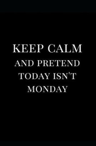 Cover of Keep Calm and Pretend Today Isn't Monday