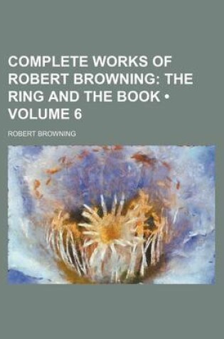 Cover of Complete Works of Robert Browning (Volume 6); The Ring and the Book