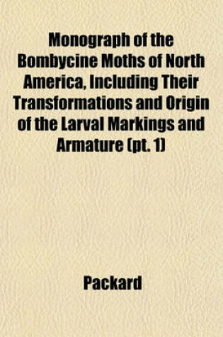 Cover of Monograph of the Bombycine Moths of North America, Including Their Transformations and Origin of the Larval Markings and Armature (PT. 1)