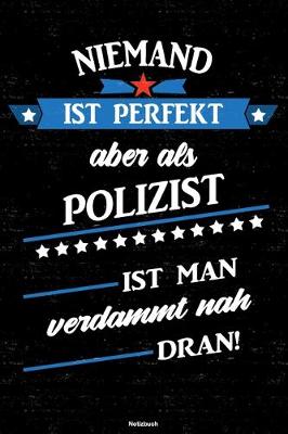 Book cover for Niemand ist perfekt aber als Polizist ist man verdammt nah dran! Notizbuch