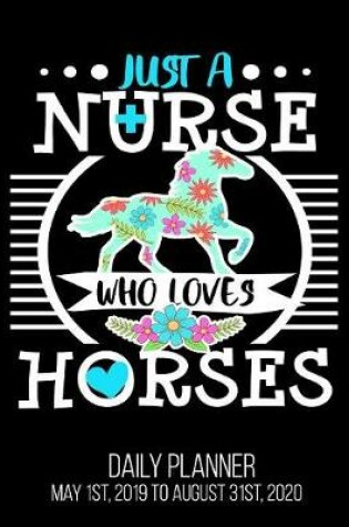 Cover of Just A Nurse Who Loves Horses Daily Planner May 1st, 2019 to August 31st, 2020