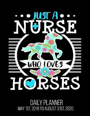 Book cover for Just A Nurse Who Loves Horses Daily Planner May 1st, 2019 to August 31st, 2020