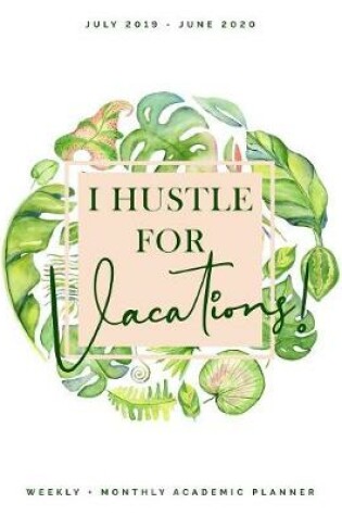 Cover of I Hustle for Vacations July 2019 - June 2020 Weekly + Monthly Academic Planner