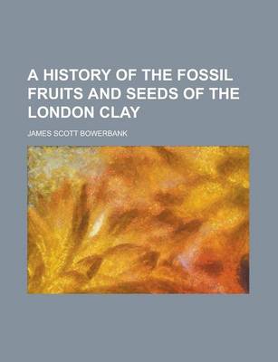 Book cover for A History of the Fossil Fruits and Seeds of the London Clay