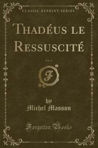 Cover of Thadéus Le Ressuscité, Vol. 1 (Classic Reprint)