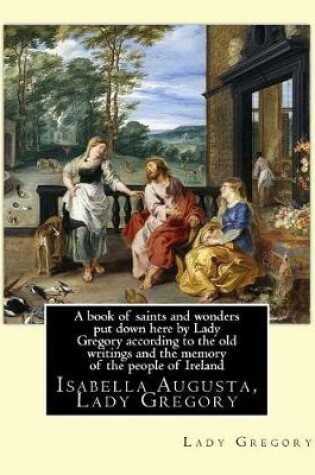 Cover of A book of saints and wonders put down here by Lady Gregory according to the old writings and the memory of the people of Ireland. By