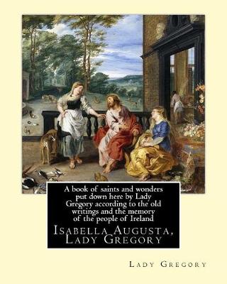 Book cover for A book of saints and wonders put down here by Lady Gregory according to the old writings and the memory of the people of Ireland. By