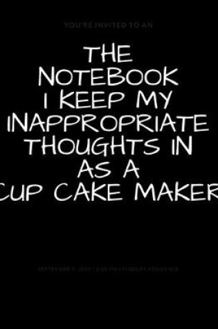 Cover of The Notebook I Keep My Inappropriate Thoughts In As A Cup Cake Maker