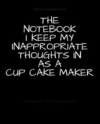 Book cover for The Notebook I Keep My Inappropriate Thoughts In As A Cup Cake Maker