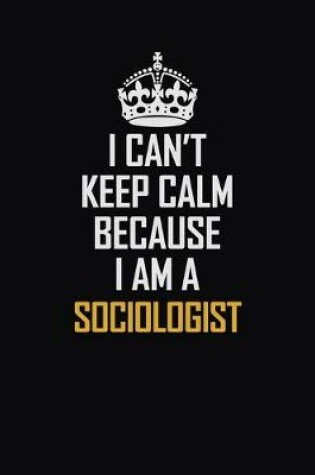 Cover of I Can't Keep Calm Because I Am A Sociologist