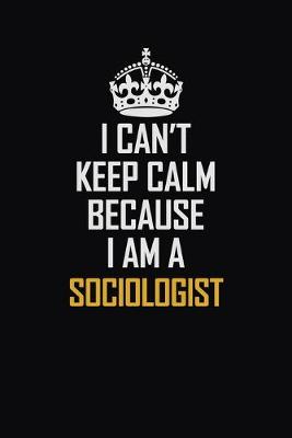 Book cover for I Can't Keep Calm Because I Am A Sociologist