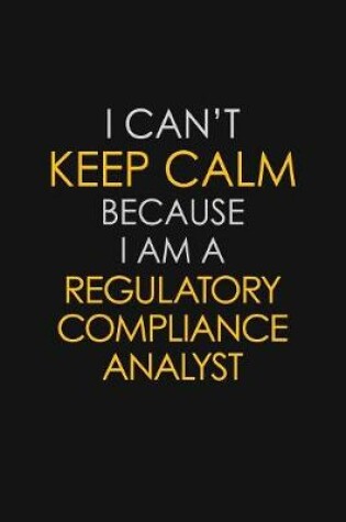 Cover of I Can't Keep Calm Because I Am A Regulatory Compliance Analyst