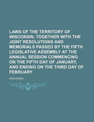 Book cover for Laws of the Territory of Wisconsin, Together with the Joint Resolutions and Memorials Passed by the Fifth Legislative Assembly at the Annual Session Commencing on the Fifth Day of January, and Ending on the Third Day of February