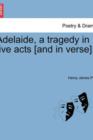 Cover of Adelaide, a Tragedy in Five Acts [And in Verse].