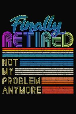 Book cover for Finally Retired Not My Problem Anymore