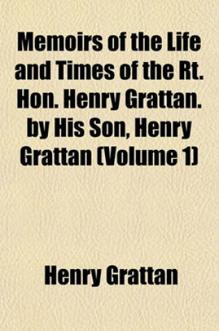 Cover of Memoirs of the Life and Times of the Rt. Hon. Henry Grattan. by His Son, Henry Grattan (Volume 1)