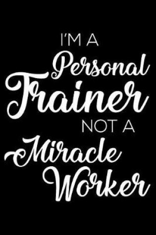 Cover of I'm a Personal Trainer Not a Miracle Worker
