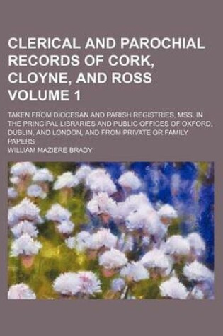 Cover of Clerical and Parochial Records of Cork, Cloyne, and Ross Volume 1; Taken from Diocesan and Parish Registries, Mss. in the Principal Libraries and Public Offices of Oxford, Dublin, and London, and from Private or Family Papers