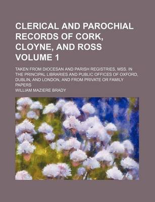 Book cover for Clerical and Parochial Records of Cork, Cloyne, and Ross Volume 1; Taken from Diocesan and Parish Registries, Mss. in the Principal Libraries and Public Offices of Oxford, Dublin, and London, and from Private or Family Papers