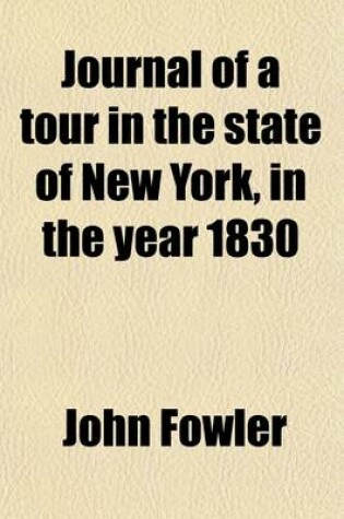 Cover of Journal of a Tour in the State of New York, in the Year 1830; With Remarks on Agriculture in Those Parts Most Eligible for Settlers and Return to England by the Western Islands, in Consequence of Shipwreck in the Robert Fulton
