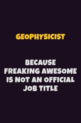 Cover of Geophysicist, Because Freaking Awesome Is Not An Official Job Title