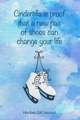 Cover of Cinderella is Proof That A New Pair f Shoes Can Change Your Life Hockey Girl Journal