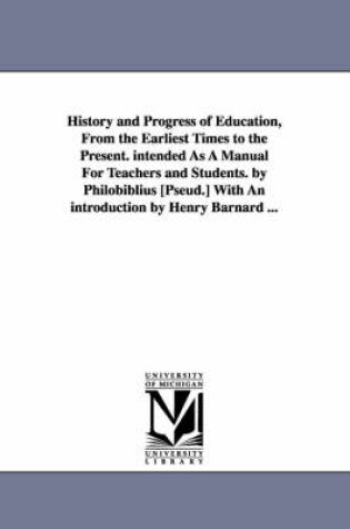 Cover of History and Progress of Education, from the Earliest Times to the Present. Intended as a Manual for Teachers and Students. by Philobiblius [Pseud.] Wi