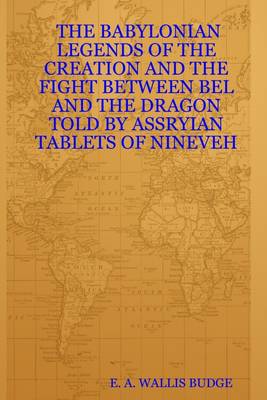 Book cover for The Babylonian Legends of the Creation and the Fight Between Bel and the Dragon Told By Assryian Tablets of Nineveh