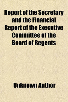 Book cover for Report of the Secretary and the Financial Report of the Executive Committee of the Board of Regents