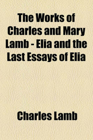 Cover of The Works of Charles and Mary Lamb - Elia and the Last Essays of Elia