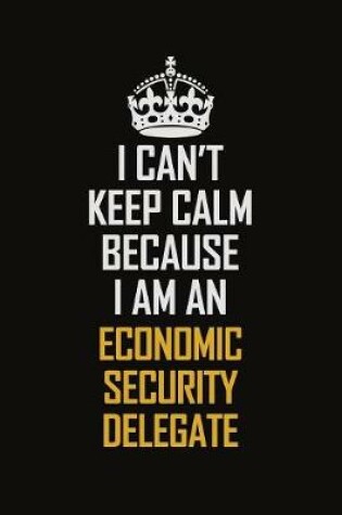 Cover of I Can't Keep Calm Because I Am An Economic Security Delegate