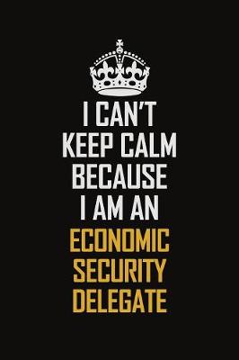 Book cover for I Can't Keep Calm Because I Am An Economic Security Delegate