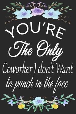 Book cover for You're The Only Coworker I don't Want To Punch In The Face