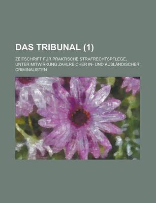 Book cover for Das Tribunal; Zeitschrift Fur Praktische Strafrechtspflege, Unter Mitwirkung Zahlreicher In- Und Auslandischer Criminalisten (1)