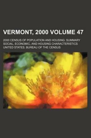 Cover of Vermont, 2000 Volume 47; 2000 Census of Population and Housing. Summary Social, Economic, and Housing Characteristics