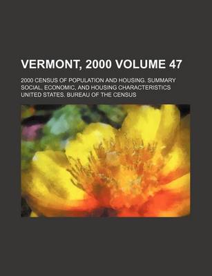 Book cover for Vermont, 2000 Volume 47; 2000 Census of Population and Housing. Summary Social, Economic, and Housing Characteristics